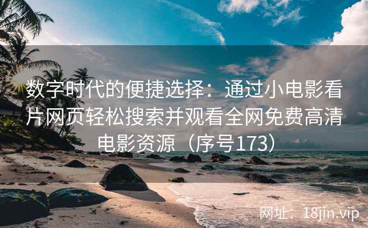 数字时代的便捷选择：通过小电影看片网页轻松搜索并观看全网免费高清电影资源（序号173）