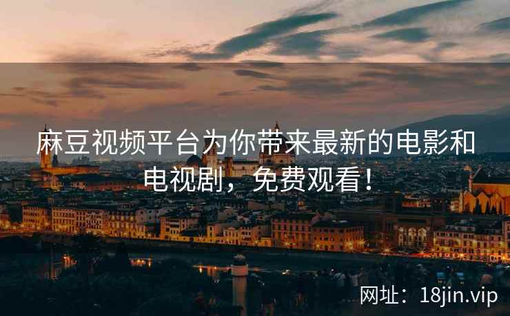 麻豆视频平台为你带来最新的电影和电视剧，免费观看！