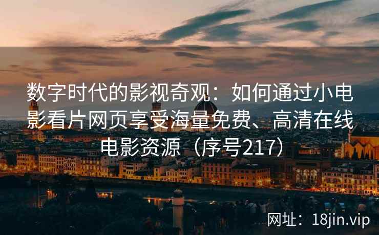 数字时代的影视奇观：如何通过小电影看片网页享受海量免费、高清在线电影资源（序号217）  第1张