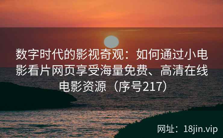 数字时代的影视奇观：如何通过小电影看片网页享受海量免费、高清在线电影资源（序号217）  第2张