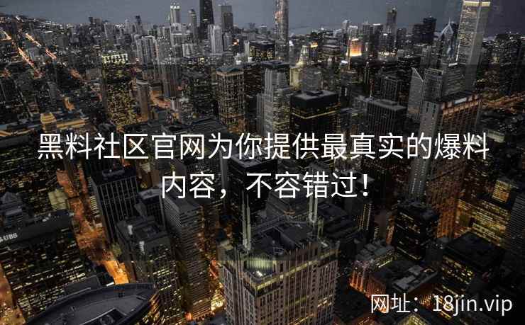 黑料社区官网为你提供最真实的爆料内容，不容错过！  第2张