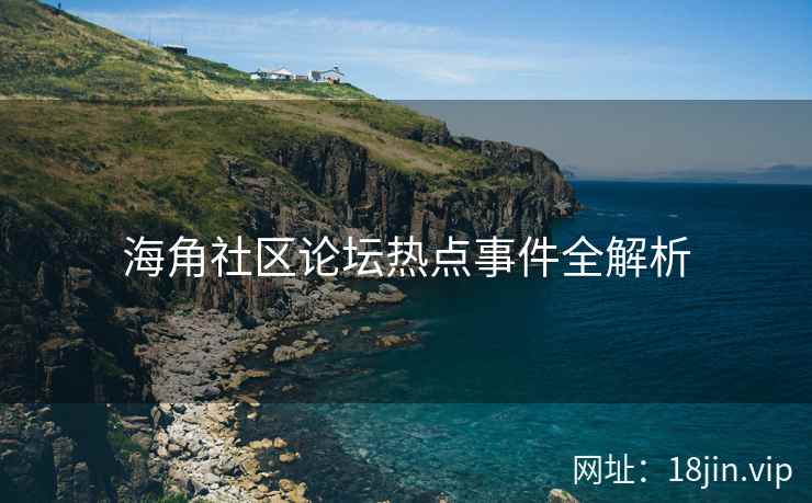海角社区论坛热点事件全解析