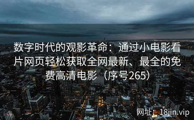 数字时代的观影革命：通过小电影看片网页轻松获取全网最新、最全的免费高清电影（序号265）