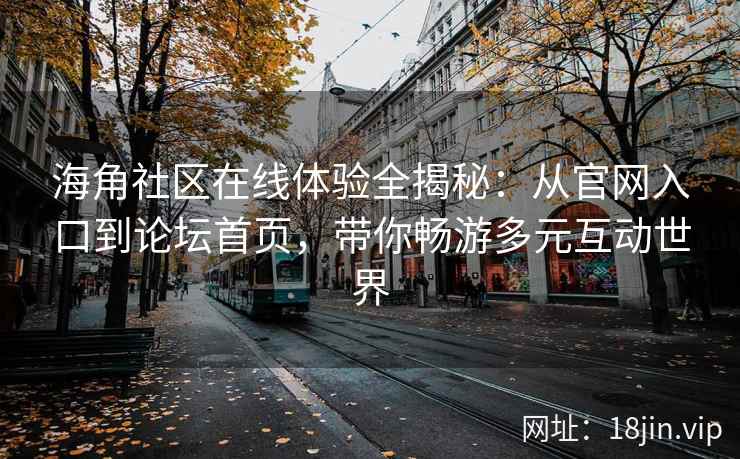 海角社区在线体验全揭秘：从官网入口到论坛首页，带你畅游多元互动世界  第2张