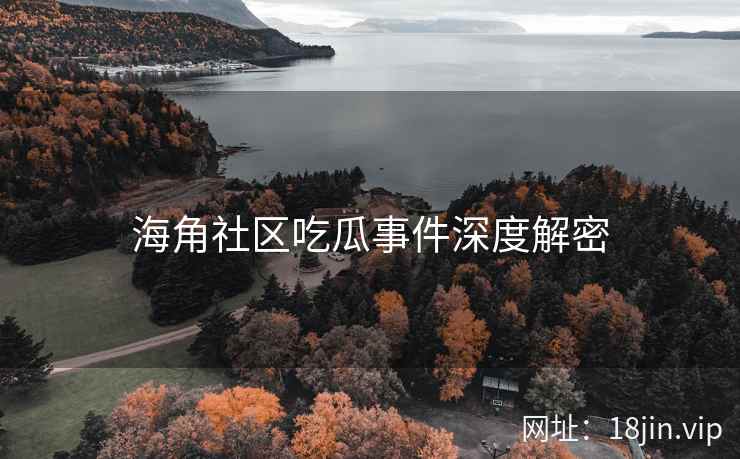 海角社区吃瓜事件深度解密