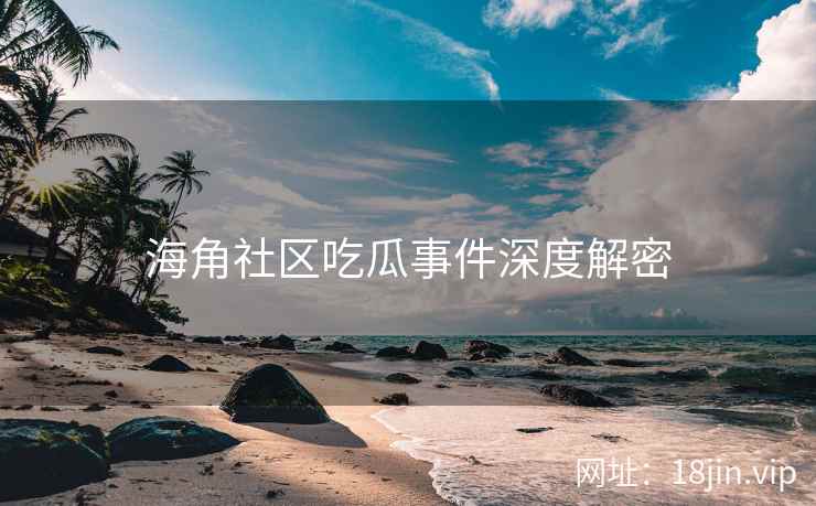海角社区吃瓜事件深度解密  第2张