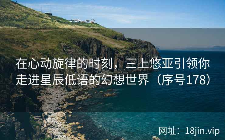 在心动旋律的时刻，三上悠亚引领你走进星辰低语的幻想世界（序号178）  第2张