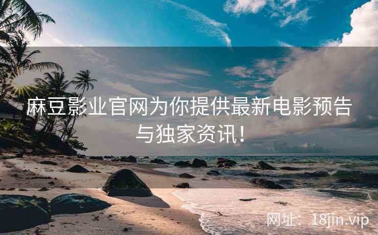 麻豆影业官网为你提供最新电影预告与独家资讯！