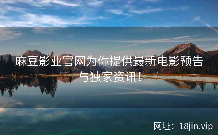 麻豆影业官网为你提供最新电影预告与独家资讯！  第2张