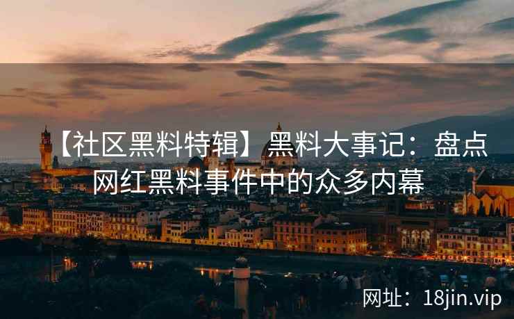 【社区黑料特辑】黑料大事记：盘点网红黑料事件中的众多内幕  第2张