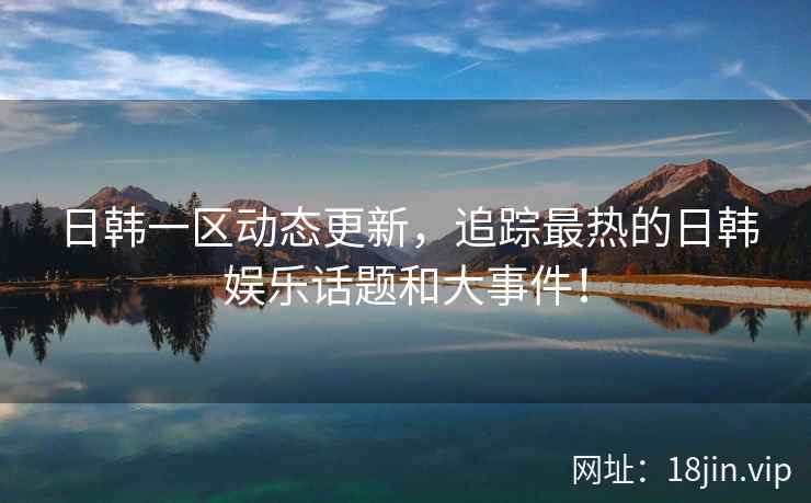日韩一区动态更新，追踪最热的日韩娱乐话题和大事件！  第2张