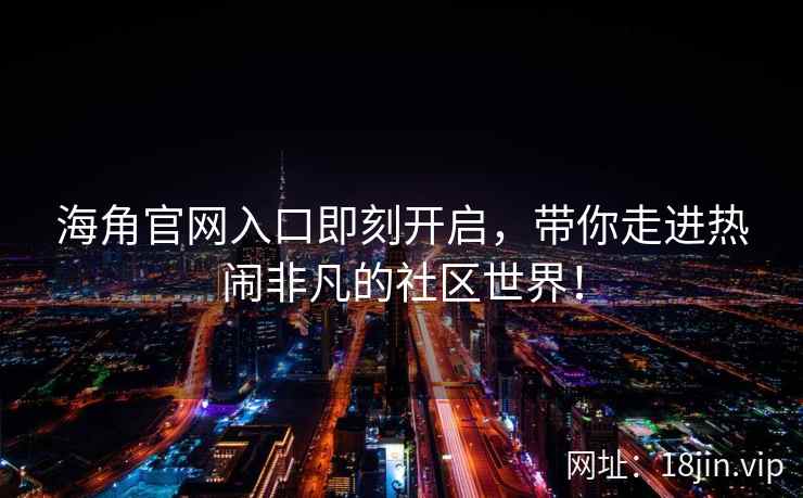 海角官网入口即刻开启，带你走进热闹非凡的社区世界！  第2张