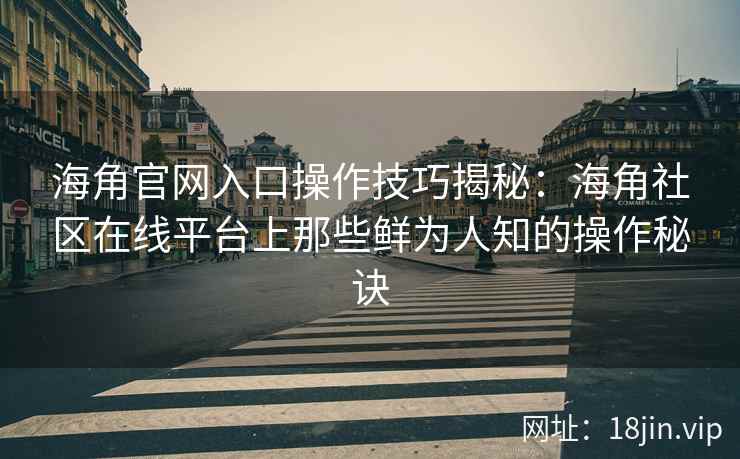 海角官网入口操作技巧揭秘：海角社区在线平台上那些鲜为人知的操作秘诀  第2张