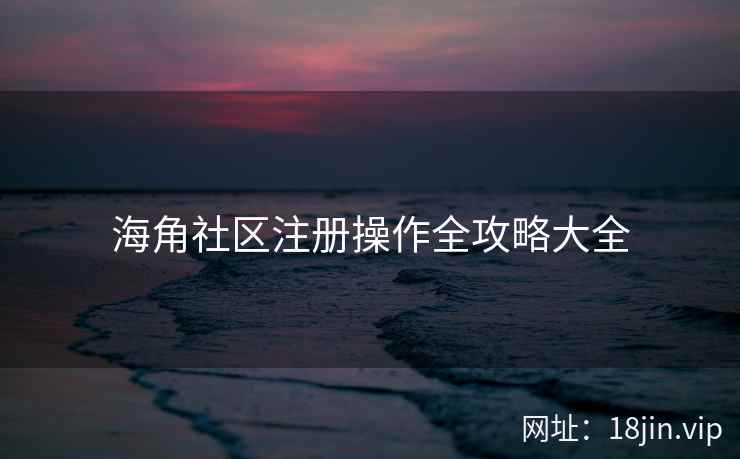海角社区注册操作全攻略大全  第2张