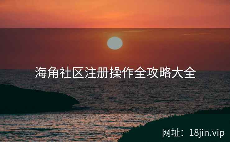 海角社区注册操作全攻略大全