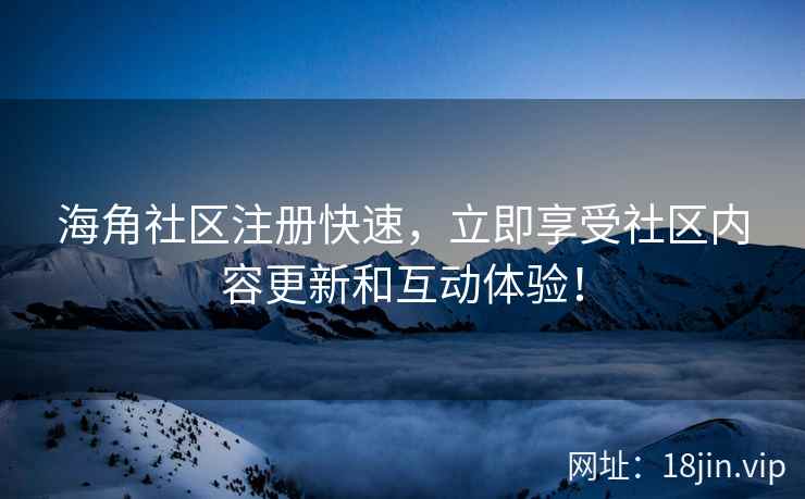 海角社区注册快速，立即享受社区内容更新和互动体验！  第1张