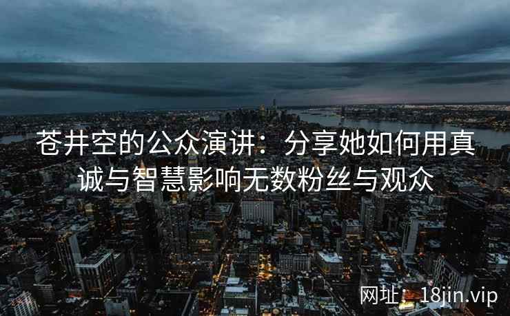 苍井空的公众演讲：分享她如何用真诚与智慧影响无数粉丝与观众  第2张