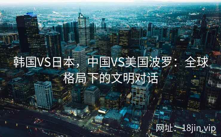 韩国VS日本，中国VS美国波罗：全球格局下的文明对话