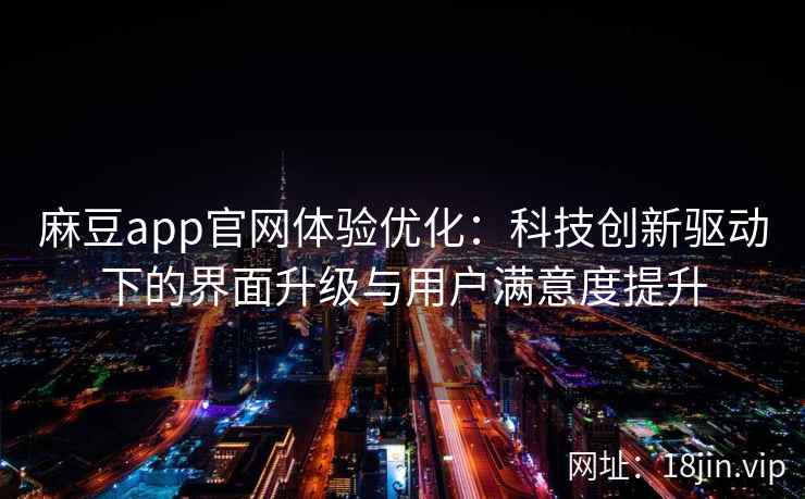 麻豆app官网体验优化：科技创新驱动下的界面升级与用户满意度提升  第2张