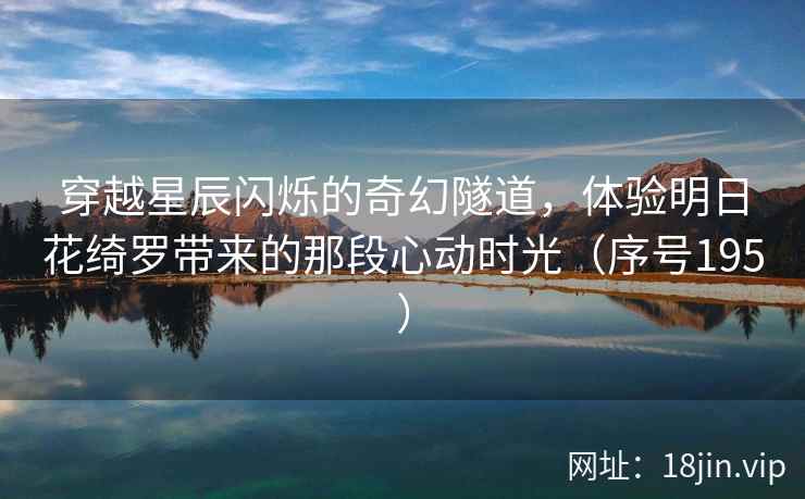 穿越星辰闪烁的奇幻隧道，体验明日花绮罗带来的那段心动时光（序号195）