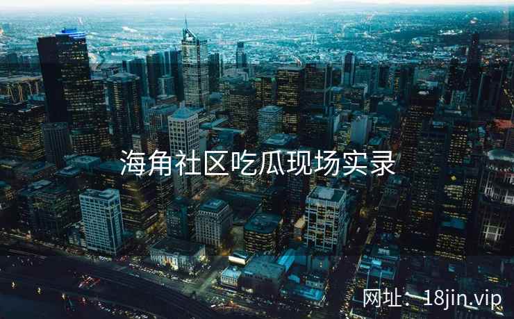 海角社区吃瓜现场实录  第2张
