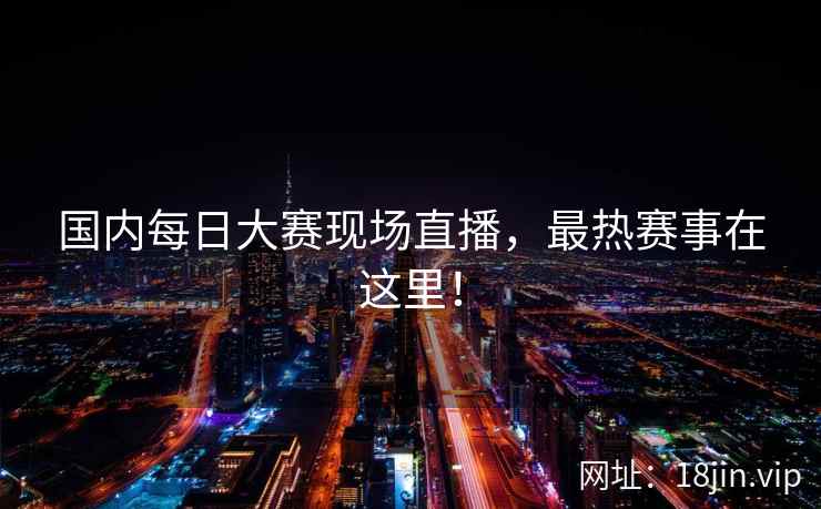 国内每日大赛现场直播，最热赛事在这里！  第2张