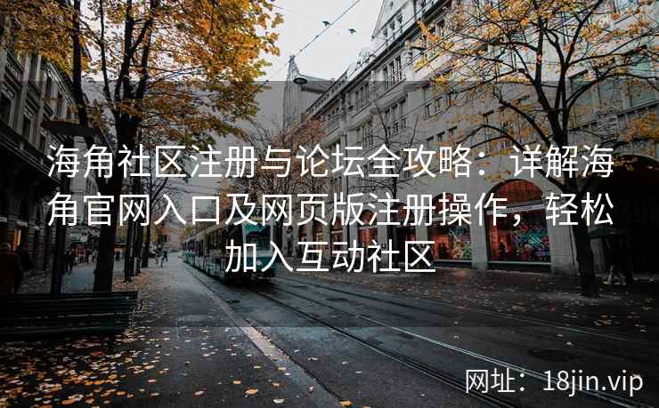 海角社区注册与论坛全攻略：详解海角官网入口及网页版注册操作，轻松加入互动社区  第2张