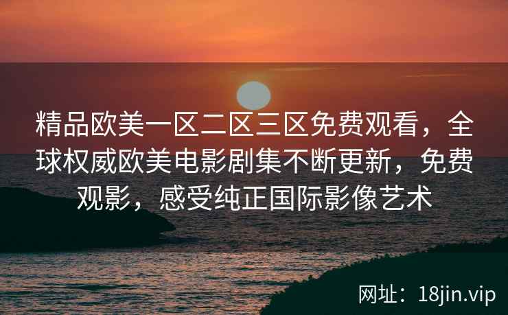 精品欧美一区二区三区免费观看，全球权威欧美电影剧集不断更新，免费观影，感受纯正国际影像艺术  第2张